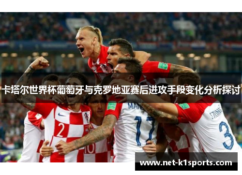 卡塔尔世界杯葡萄牙与克罗地亚赛后进攻手段变化分析探讨