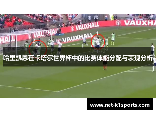 哈里凯恩在卡塔尔世界杯中的比赛体能分配与表现分析