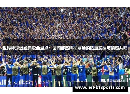世界杯球迷经典歌曲盘点：回顾那些响彻赛场的热血旋律与情感共鸣