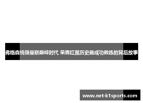 弗格森统领曼联巅峰时代 荣膺红魔历史最成功教练的背后故事