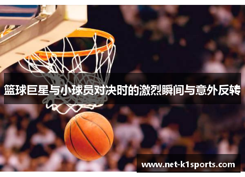篮球巨星与小球员对决时的激烈瞬间与意外反转