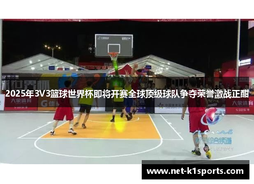 2025年3V3篮球世界杯即将开赛全球顶级球队争夺荣誉激战正酣