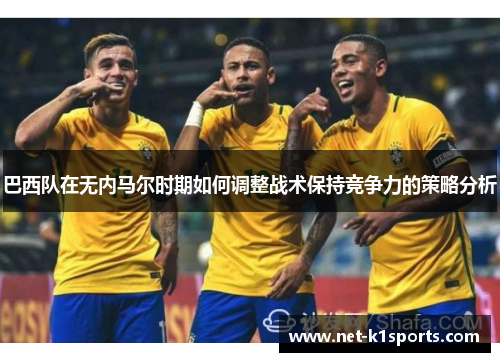 巴西队在无内马尔时期如何调整战术保持竞争力的策略分析