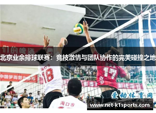 北京业余排球联赛：竞技激情与团队协作的完美碰撞之地