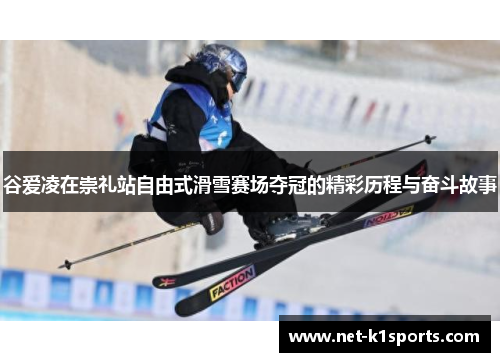 谷爱凌在崇礼站自由式滑雪赛场夺冠的精彩历程与奋斗故事