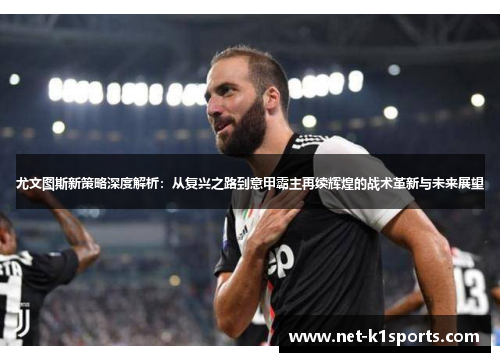 尤文图斯新策略深度解析：从复兴之路到意甲霸主再续辉煌的战术革新与未来展望