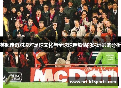 英超传奇对决对足球文化与全球球迷热情的深远影响分析