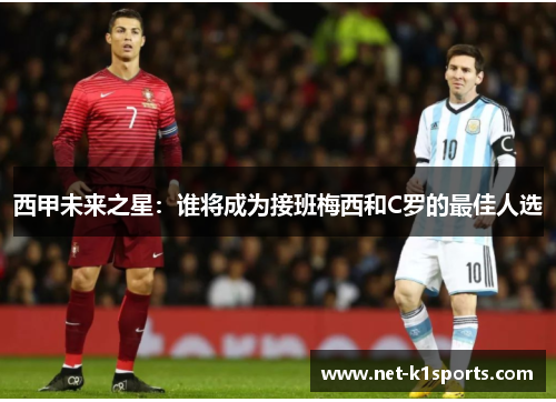 西甲未来之星：谁将成为接班梅西和C罗的最佳人选