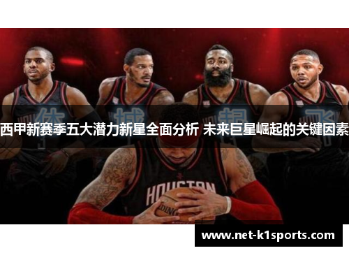 西甲新赛季五大潜力新星全面分析 未来巨星崛起的关键因素