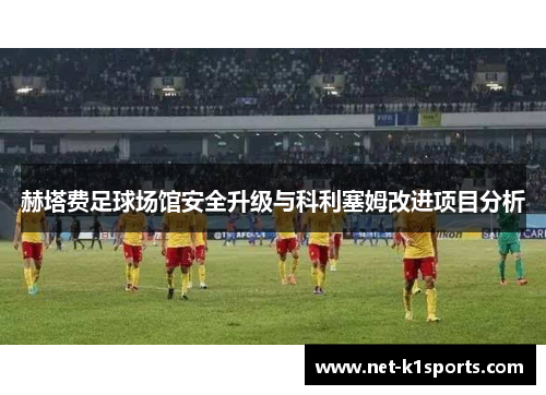 赫塔费足球场馆安全升级与科利塞姆改进项目分析