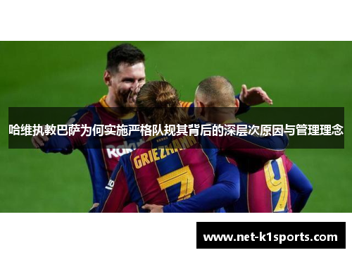 哈维执教巴萨为何实施严格队规其背后的深层次原因与管理理念