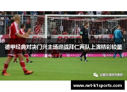 德甲经典对决门兴主场迎战拜仁两队上演精彩较量