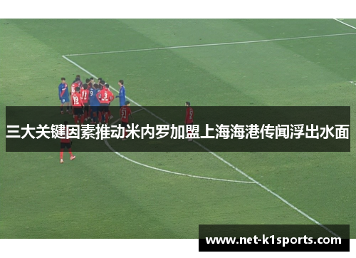 三大关键因素推动米内罗加盟上海海港传闻浮出水面
