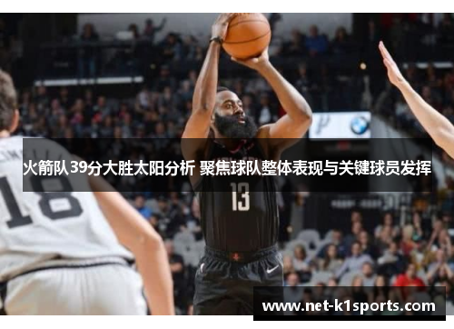 火箭队39分大胜太阳分析 聚焦球队整体表现与关键球员发挥
