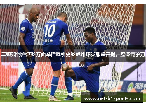 三镇如何通过多方面举措吸引更多沧州球员加盟并提升整体竞争力