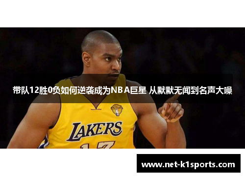 带队12胜0负如何逆袭成为NBA巨星 从默默无闻到名声大噪