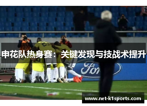 申花队热身赛：关键发现与技战术提升
