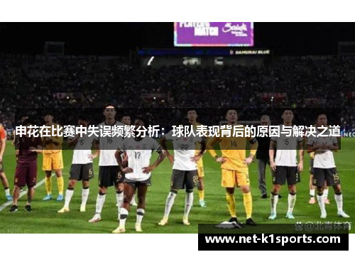申花在比赛中失误频繁分析：球队表现背后的原因与解决之道