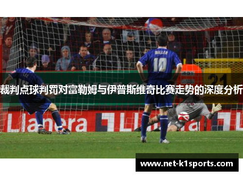 裁判点球判罚对富勒姆与伊普斯维奇比赛走势的深度分析