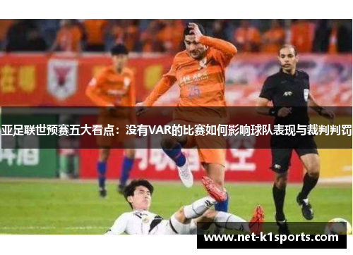 亚足联世预赛五大看点：没有VAR的比赛如何影响球队表现与裁判判罚