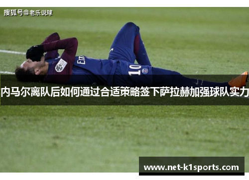 内马尔离队后如何通过合适策略签下萨拉赫加强球队实力