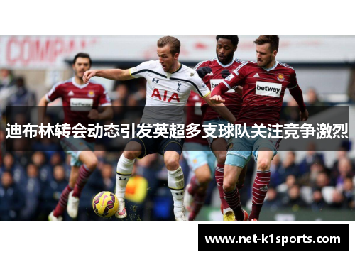 迪布林转会动态引发英超多支球队关注竞争激烈
