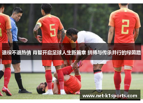 退役不退热情 肖智开启足球人生新篇章 拼搏与传承并行的绿茵路