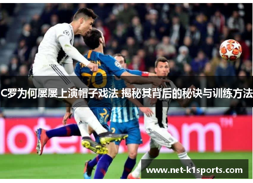 C罗为何屡屡上演帽子戏法 揭秘其背后的秘诀与训练方法