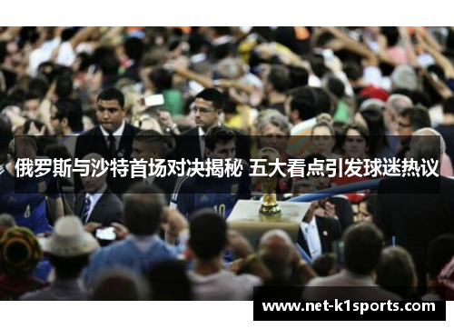 俄罗斯与沙特首场对决揭秘 五大看点引发球迷热议