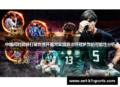 中国何时能够打破世界杯魔咒实现首次夺冠梦想的可能性分析