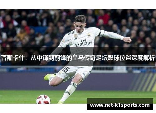 普斯卡什：从中锋到前锋的皇马传奇足坛踢球位置深度解析